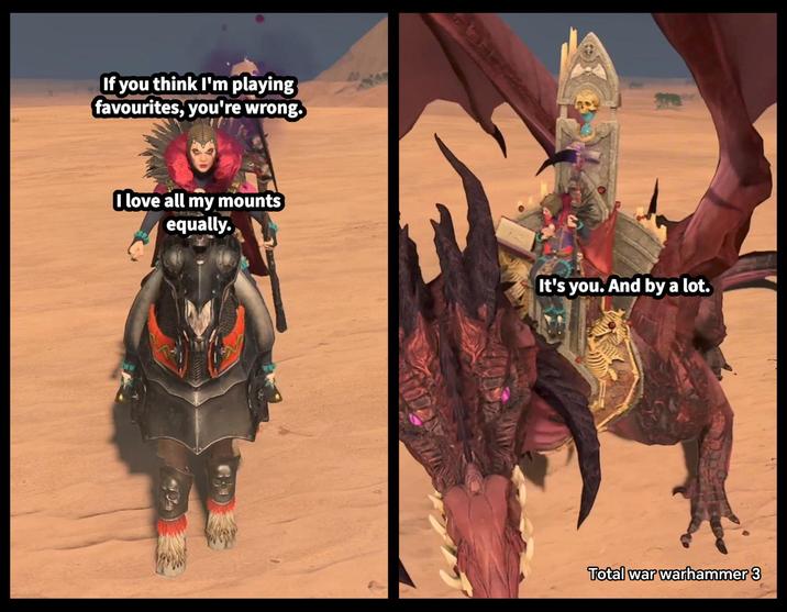 If you think I'm playing favourites, you're wrong. I love all my mounts equally. It's you. And by a lot. Total war warhammer 3
