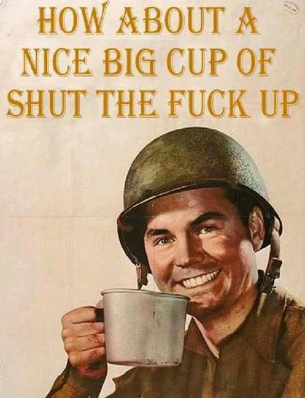 HOW ABOUT A NICE BIG CUP OF SHUT THE F--- UP