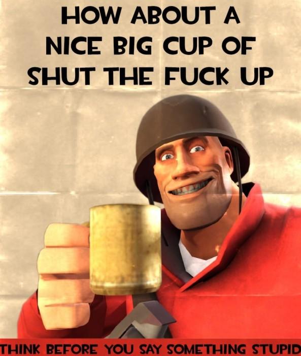 HOW ABOUT A NICE BIG CUP OF SHUT THE F--- UP THINK BEFORE YOU SAY SOMETHING STUPID