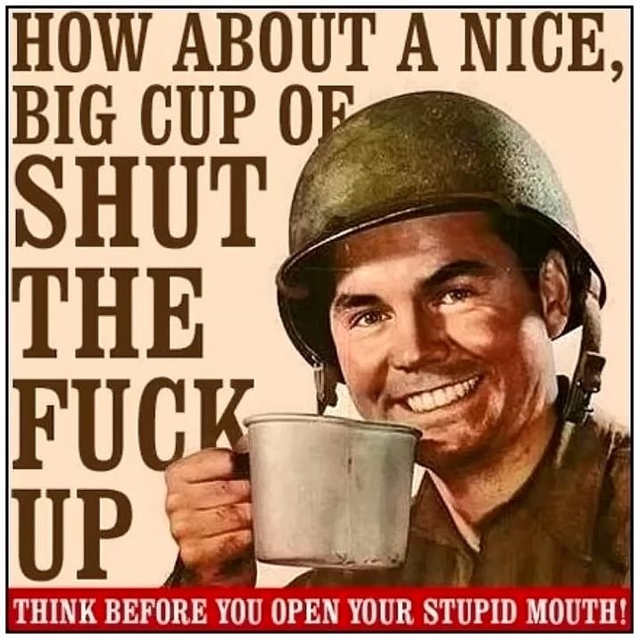 HOW ABOUT A NICE, BIG CUP OF SHUT THE F--- UP THINK BEFORE YOU OPEN YOUR STUPID MOUTH!