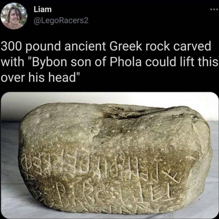 Liam @LegoRacers2 300 pound ancient Greek rock carved with "Bybon son of Phola could lift this over his head"