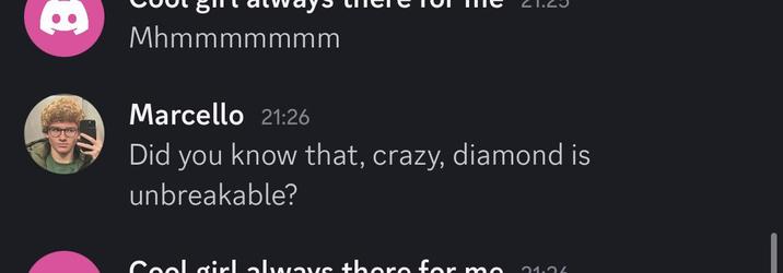8 Mhmmmmmmm Marcello 21:26 Did you know that, crazy, diamond is unbreakable? Coolgirl alwave there for 21.04