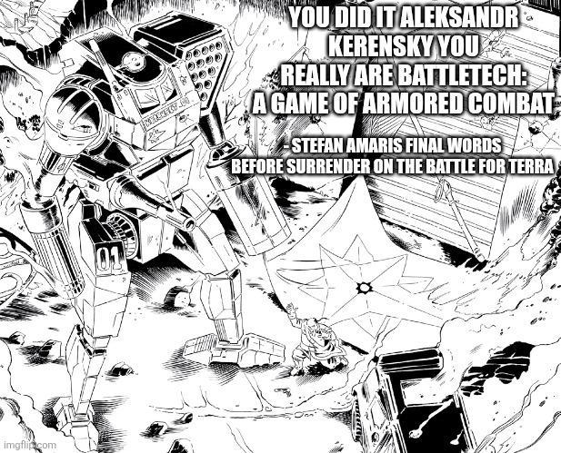 imgflip.com YOU DID IT ALEKSANDR KERENSKY YOU REALLY ARE BATTLETECH: A GAME OF ARMORED COMBAT STEFAN AMARIS FINAL WORDS BEFORE SURRENDER ON THE BATTLE FOR TERRA