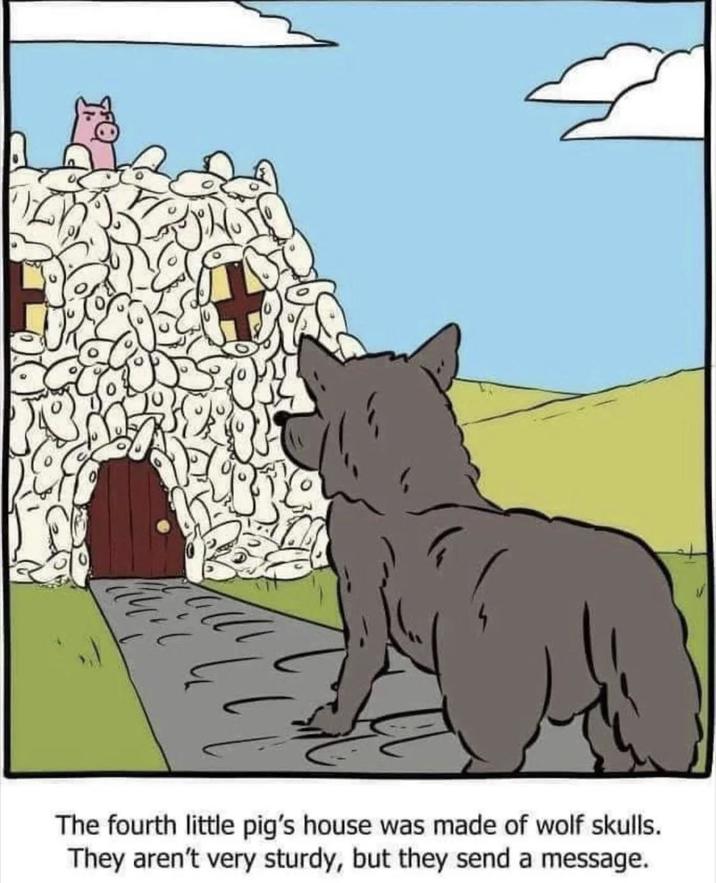 The fourth little pig's house was made of wolf skulls. They aren't very sturdy, but they send a message.