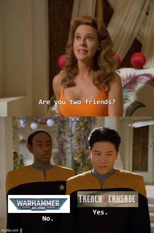 imgflip.com Are you two friends? WARHAMMER 40,000 No. TRENCH CRUSADE™ Yes.