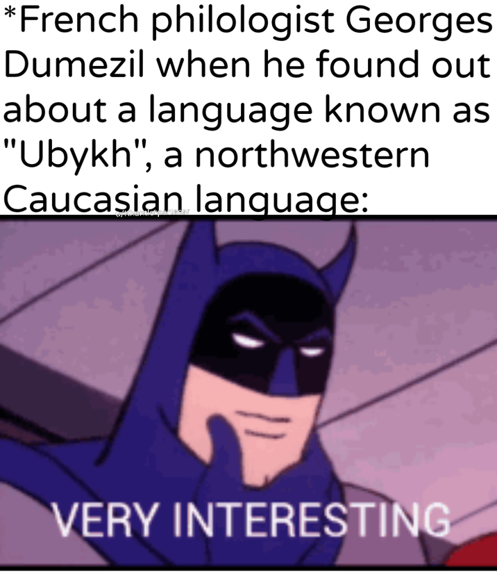 *French philologist Georges Dumezil when he found out about a language known as "Ubykh", a northwestern Caucasian language: uyKhantlelip VERY INTERESTING