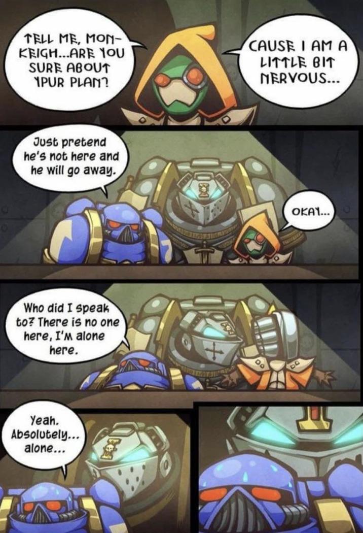 TELL ME, MON- KEIGH...ARE YOU SURE ABOUT PUR PLAN? CAUSE I AM A LITTLE BIT NERVOUS... Just pretend he's not here and he will go away. Who did I speak to? There is no one here, I'm alone here. Yeah. Absolutely... alone... DQ OKAY...