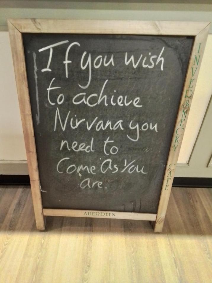 If you wish to achieve Nirvana you need to Come As You are. C K Y I ABERDEEN