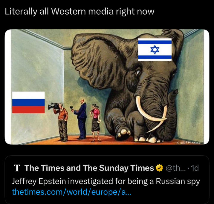 Literally all Western media right now ✡ T The Times and The Sunday Times TIEDEMANN @th.... 1d Jeffrey Epstein investigated for being a Russian spy thetimes.com/world/europe/a...