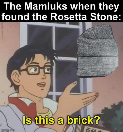 The Mamluks when they found the Rosetta Stone: imaflip.com Is this a brick? 百利