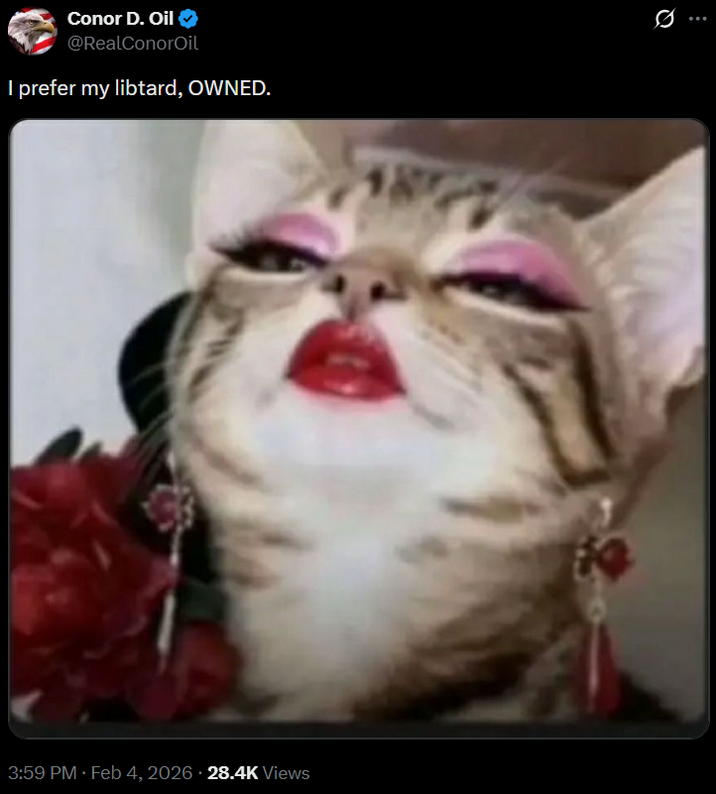 Conor D. Oil @RealConorOil I prefer my libtard, OWNED. 48 3:59 PM Feb 4, 2026 28.4K Views 0 .: