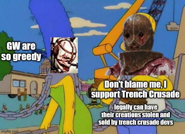 GW are so greedy imgflip.com Don't blame me, I support Trench Crusade legally can have their creations stolen and sold by trench crusade devs