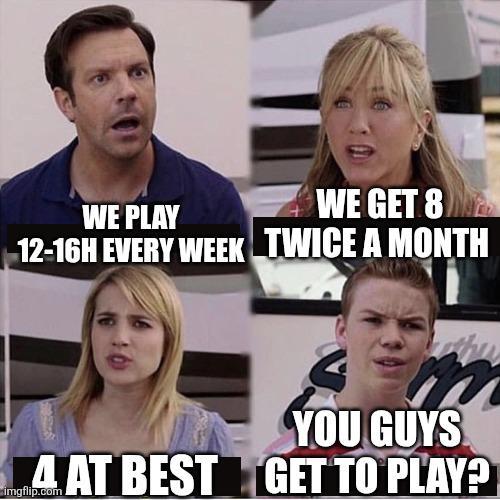 WE PLAY 12-16H EVERY WEEK WE GET 8 M TWICE A MONTH YOU GUYS 4 AT BEST GET TO PLAY?