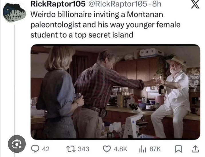 RickRaptor105 @RickRaptor105.8h Weirdo billionaire inviting a Montanan paleontologist and his way younger female student to a top secret island WROOMS! Q 42 1343 4.8K 87K ធ,