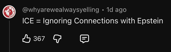 @whyarewealwaysyelling ⚫ 1d ago • ICE = Ignoring Connections with Epstein в 367 д