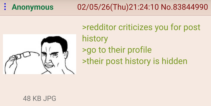 : Anonymous 02/05/26(Thu)21:24:10 No.83844990 >redditor criticizes you for post history >go to their profile >their post history is hidden 48 KB JPG