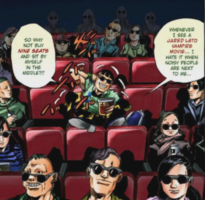 SO WHY NOT BUY NINE SEATS AND SIT BY MYSELF IN THE MIDDLE?!! WHENEVER I SEE A JARED LETO VAMPIRE MOVIE... I HATE IT WHEN NOISY PEOPLE ARE NEXT TO ME... 10