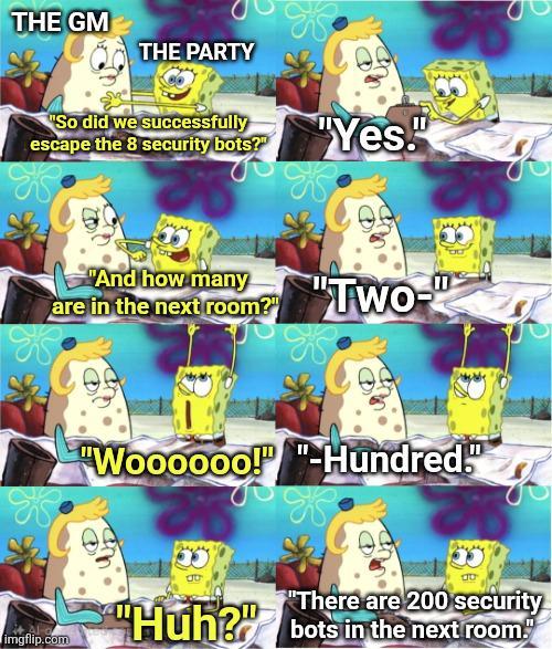 THE GM THE PARTY "So did we successfully escape the 8 security bots?" "Yes!" "And how many are in the next room?" "Two- imgflip.com "Woooooo!" "-Hundred." "There are 200 security "Huh? bots in the next room.