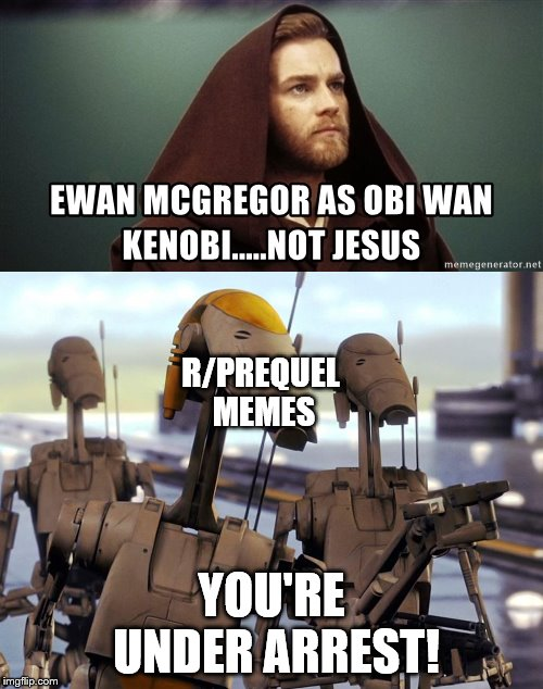 EWAN MCGREGOR AS OBI WAN KENOBI.....NOT JESUS R/PREQUEL MEMES imgflip.com YOU'RE UNDER ARREST! memegenerator.net