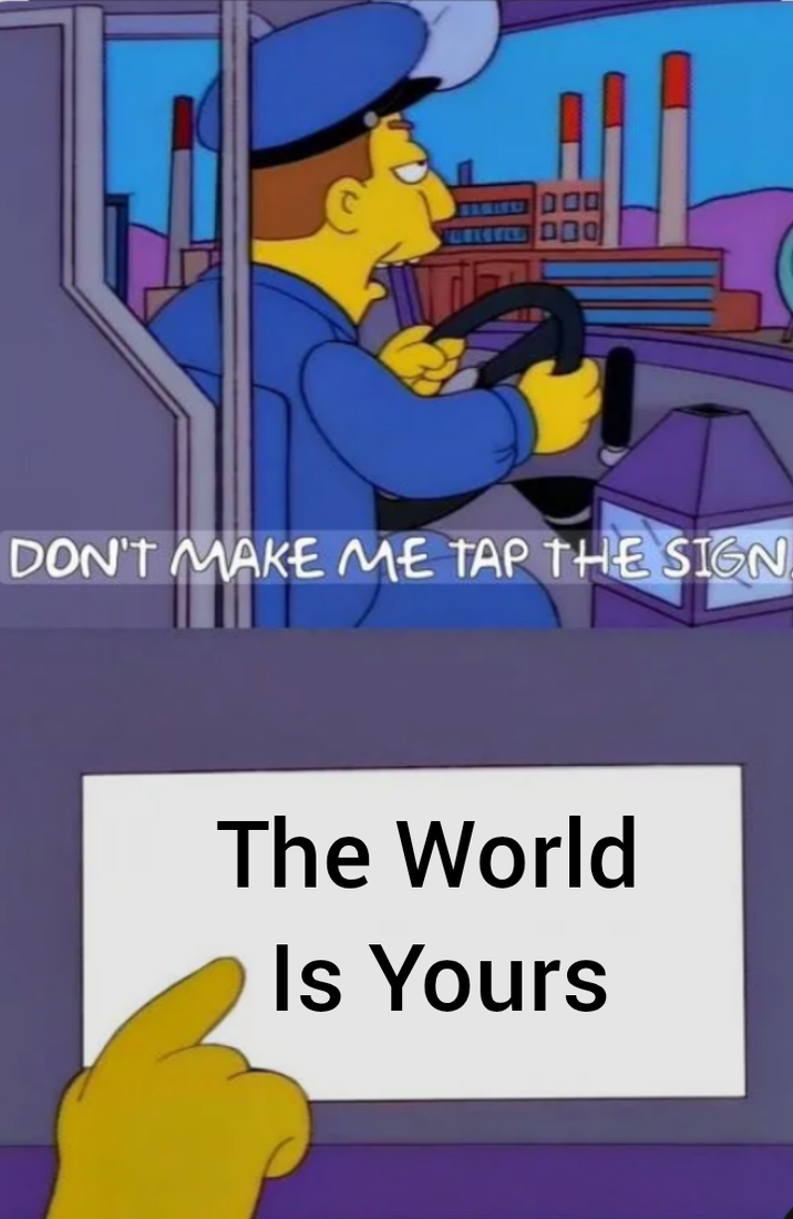 DON'T MAKE ME TAP THE SIGN The World Is Yours