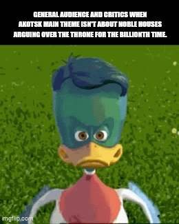 GENERAL AUDIENCE AND CRITICS WHEN AKOTSK MAIN THEME ISN'T ABOUT NOBLE HOUSES ARGUING OVER THE THRONE FOR THE BILLIONTH TIME. imgflip.com