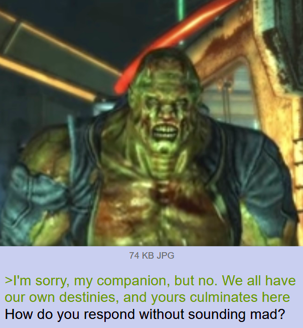 74 KB JPG >I'm sorry, my companion, but no. We all have our own destinies, and yours culminates here How do you respond without sounding mad?