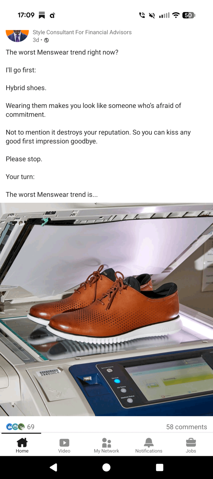 17:09 a Style Consultant For Financial Advisors 3d → The worst Menswear trend right now? I'll go first: Hybrid shoes. Wearing them makes you look like someone who's afraid of commitment. 50 Not to mention it destroys your reputation. So you can kiss any good first impression goodbye. Please stop. Your turn: The worst Menswear trend is... 669 OLE HAA HAAN X00BUHLB Services Home Services Job Status Machine Status OFANDOS Scanning Delete 58 comments Home Video My Network Notifications Jobs
