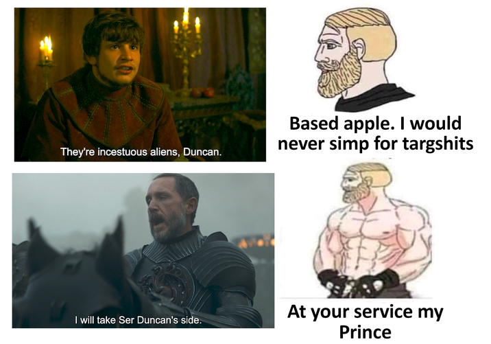 They're incestuous aliens, Duncan. Based apple. I would never simp for targshits I will take Ser Duncan's side. At your service my Prince