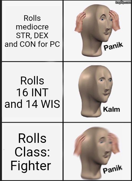 Rolls mediocre STR, DEX and CON for PC Rolls 16 INT and 14 WIS Rolls Class: Fighter imgflip.com Panik Kalm Panik