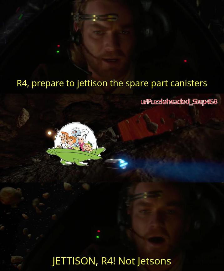 R4, prepare to jettison the spare part canisters u/Puzzleheaded_Step468 JETTISON, R4! Not Jetsons