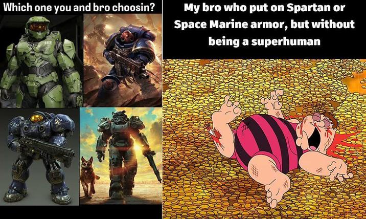 Which one you and bro choosin? My bro who put on Spartan or Space Marine armor, but without being a superhuman