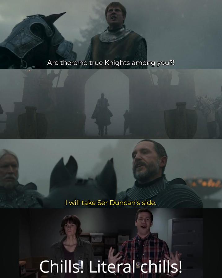 Are there no true Knights among you?! I will take Ser Duncan's side. Chills! Literal chills!