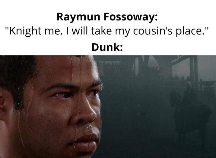 Raymun Fossoway: "Knight me. I will take my cousin's place." Dunk: