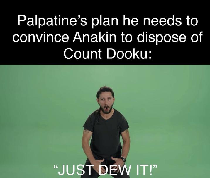 Palpatine's plan he needs to convince Anakin to dispose of Count Dooku: "JUST DEW IT!"