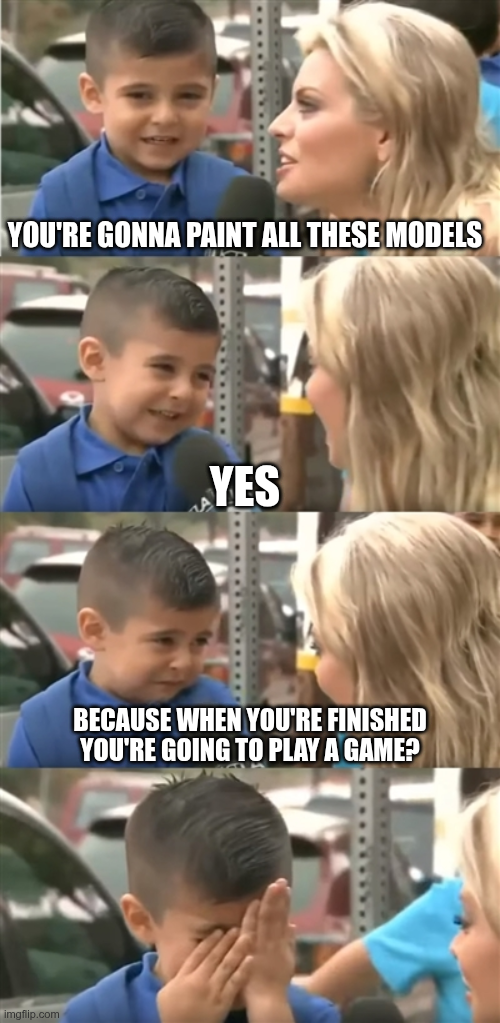 YOU'RE GONNA PAINT ALL THESE MODELS imgflip.com YES BECAUSE WHEN YOU'RE FINISHED YOU'RE GOING TO PLAY A GAME?