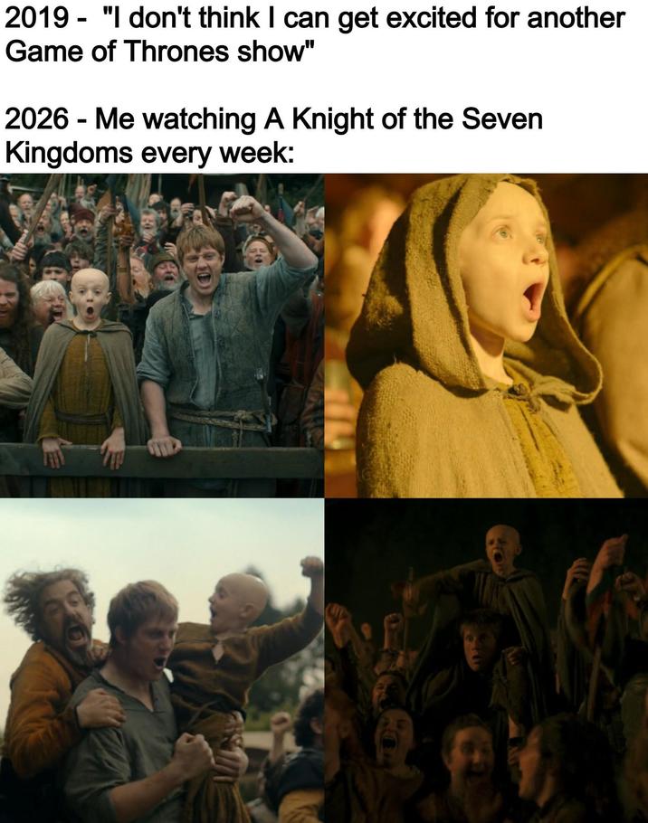 2019 - "I don't think I can get excited for another Game of Thrones show" 2026 - Me watching A Knight of the Seven Kingdoms every week: