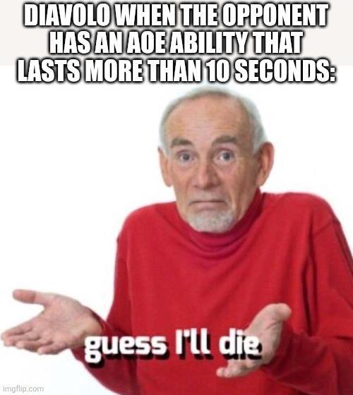 DIAVOLO WHEN THE OPPONENT HAS AN AOE ABILITY THAT LASTS MORE THAN 10 SECONDS: imgflip.com guess I'll die