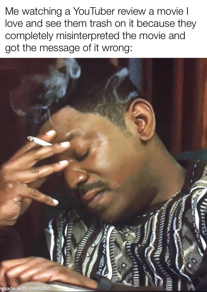 Me watching a YouTuber review a movie I love and see them trash on it because they completely misinterpreted the movie and got the message of it wrong: made with mematic