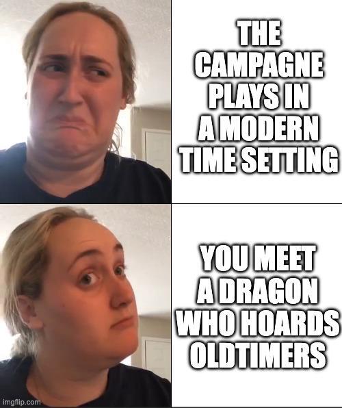 imgflip.com THE CAMPAGNE PLAYS IN A MODERN TIME SETTING YOU MEET A DRAGON WHO HOARDS OLDTIMERS