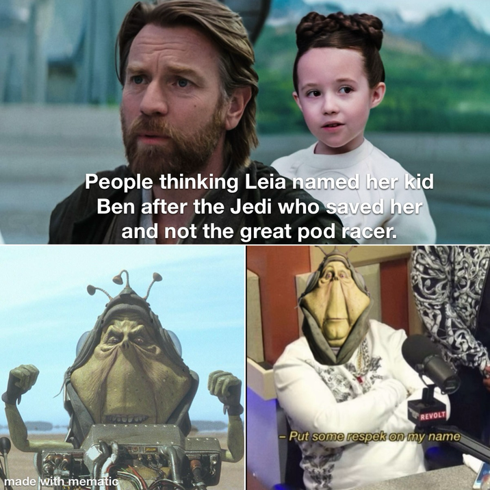 People thinking Leia named her kid Ben after the Jedi who saved her and not the great pod racer. made with mematic REVOL -Put some respek on my name