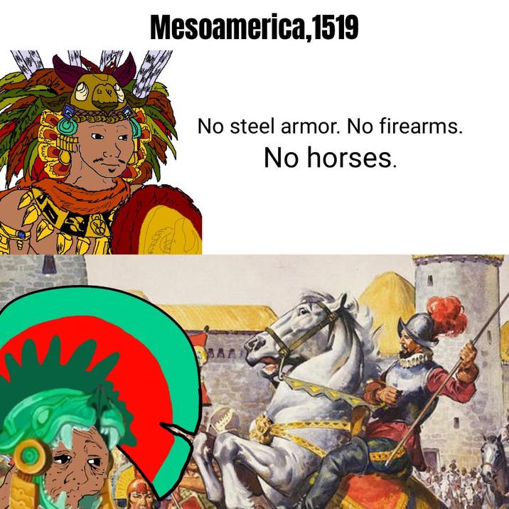 Mesoamerica,1519 No steel armor. No firearms. No horses. MAA