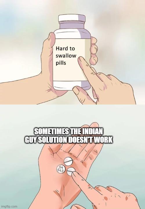 imgflip.com Hard to swallow pills SOMETIMES THE INDIAN GUY SOLUTION DOESN'T WORK 54 543.