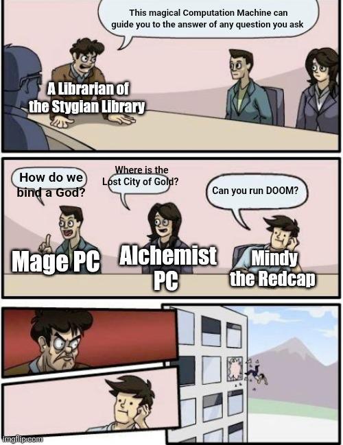 This magical Computation Machine can guide you to the answer of any question you ask A Librarian of the Stygian Library Where is the How do we Lost City of Gold? bind a God? Can you run DOOM? Mage PC Alchemist PC Mindy the Redcap imgflip.com