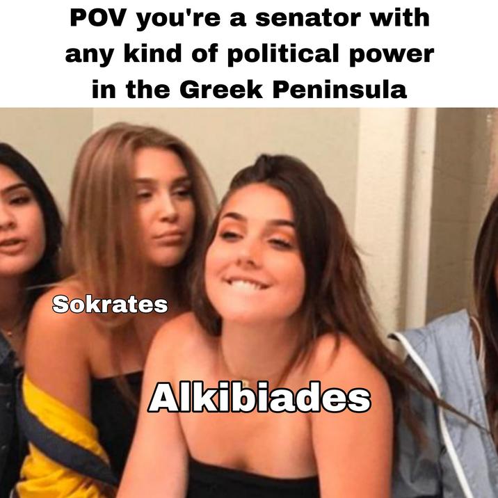 POV you're a senator with any kind of political power in the Greek Peninsula Sokrates Alkibiades