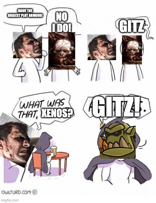 INAVE THE BIGGEST PLOT ARMOUR! NO IDO! GITZ WHAT WAS THAT, XENOS? GITZ! OWLTURD.COM imgflip.com