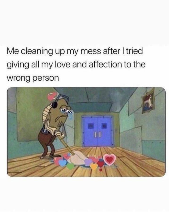 Me cleaning up my mess after I tried giving all my love and affection to the wrong person