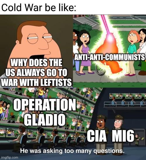 Cold War be like: WHY DOES THE US ALWAYS GO TO WAR WITH LEFTISTS OPERATION GLADIO imgflip.com ANTI-ANTI-COMMUNISTS ECIA CIA MIG He was asking too many questions.