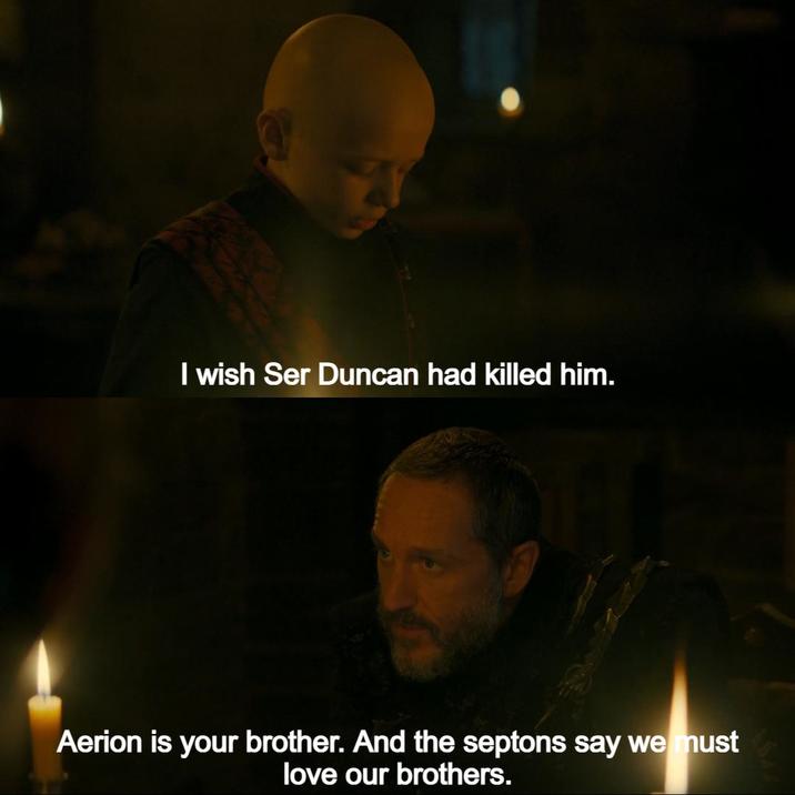 I wish Ser Duncan had killed him. Aerion is your brother. And the septons say we must love our brothers.