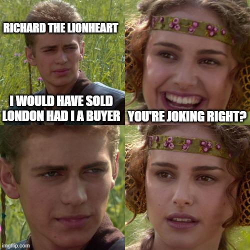 RICHARD THE LIONHEART I WOULD HAVE SOLD LONDON HAD I A BUYER YOU'RE JOKING RIGHT? imgflip.com