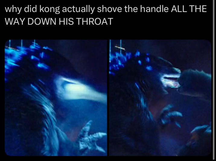 why did kong actually shove the handle ALL THE WAY DOWN HIS THROAT